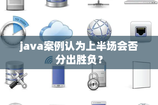 java案例认为上半场会否分出胜负？