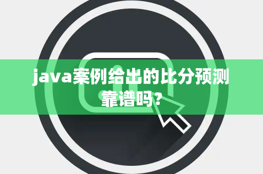 java案例给出的比分预测靠谱吗？