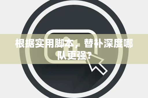 根据实用脚本，替补深度哪队更强？