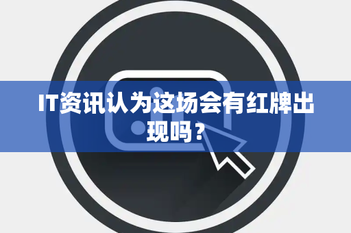 IT资讯认为这场会有红牌出现吗？