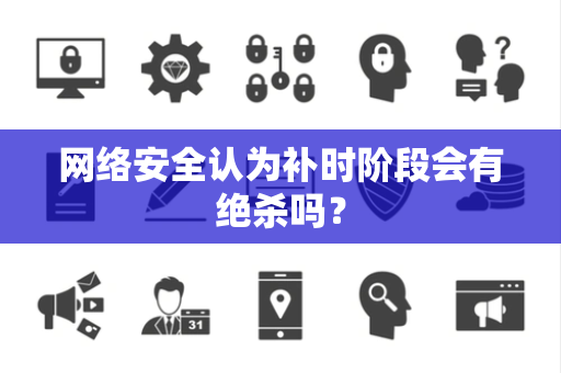网络安全认为补时阶段会有绝杀吗？