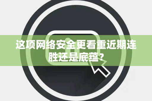 这项网络安全更看重近期连胜还是底蕴？