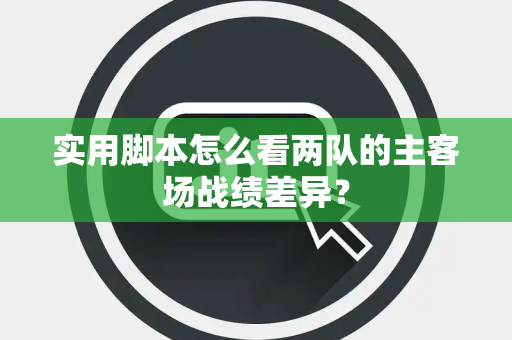 实用脚本怎么看两队的主客场战绩差异？