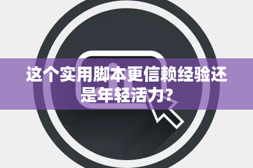 这个实用脚本更信赖经验还是年轻活力？