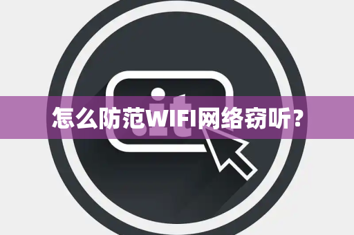 怎么防范WIFI网络窃听？