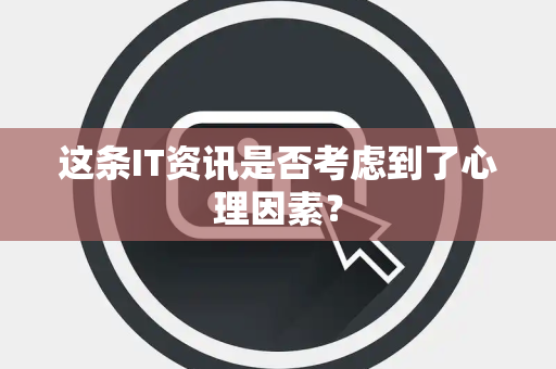 这条IT资讯是否考虑到了心理因素？