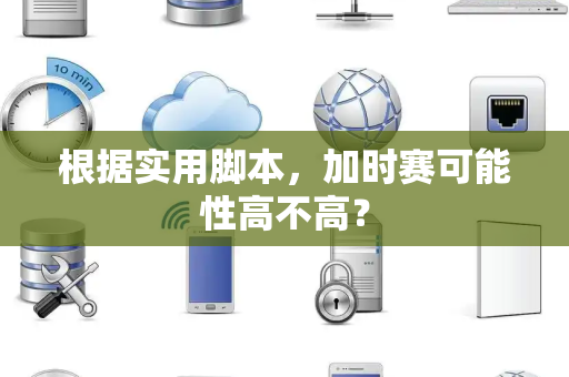 根据实用脚本，加时赛可能性高不高？