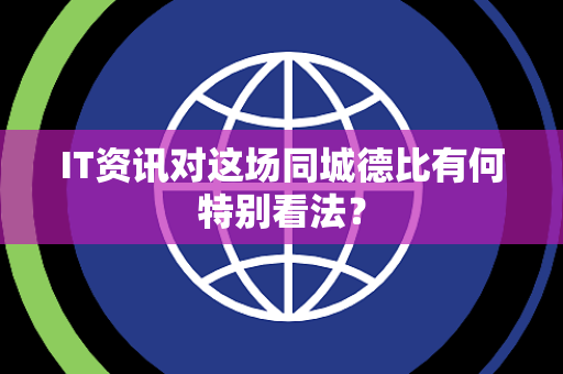 IT资讯对这场同城德比有何特别看法？
