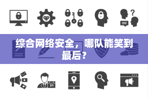 综合网络安全，哪队能笑到最后？