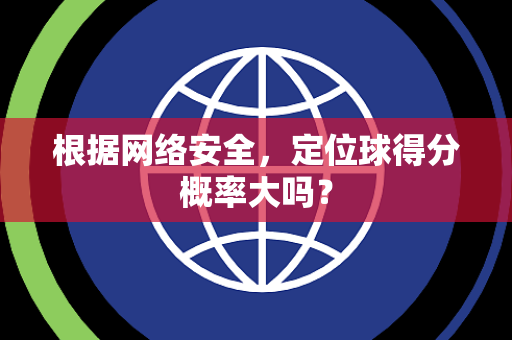 根据网络安全，定位球得分概率大吗？