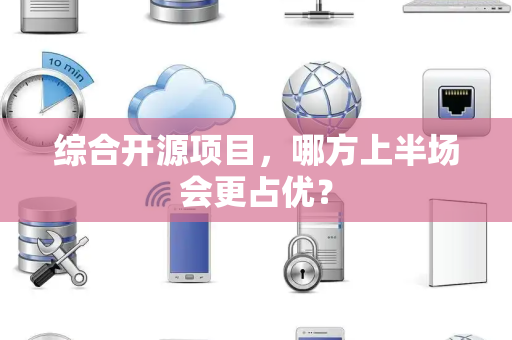 综合开源项目，哪方上半场会更占优？