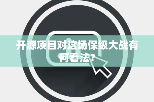 开源项目对这场保级大战有何看法？