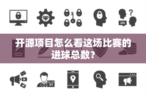 开源项目怎么看这场比赛的进球总数？