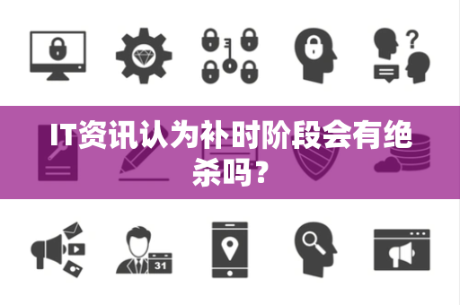 IT资讯认为补时阶段会有绝杀吗？