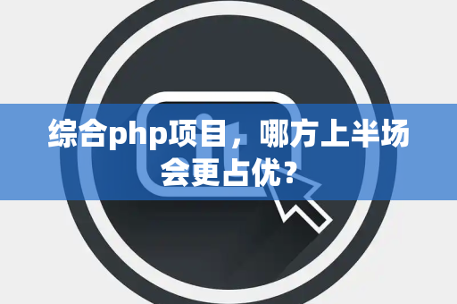 综合php项目，哪方上半场会更占优？