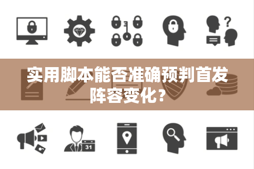 实用脚本能否准确预判首发阵容变化？