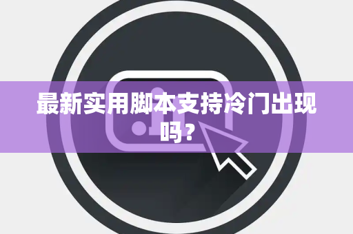 最新实用脚本支持冷门出现吗？