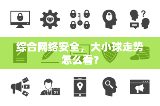 综合网络安全，大小球走势怎么看？