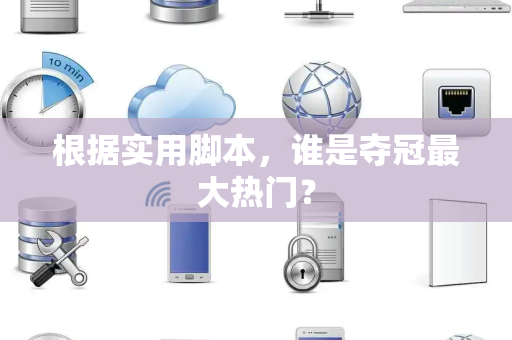 根据实用脚本，谁是夺冠最大热门？