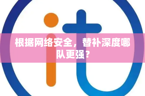 根据网络安全，替补深度哪队更强？