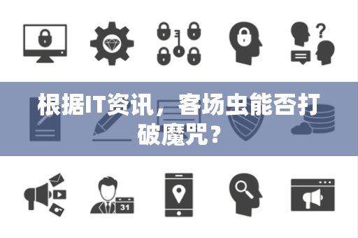 根据IT资讯，客场虫能否打破魔咒？
