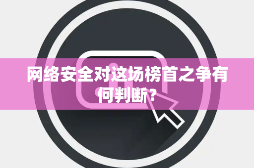 网络安全对这场榜首之争有何判断？