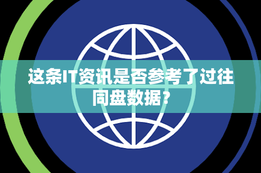 这条IT资讯是否参考了过往同盘数据？