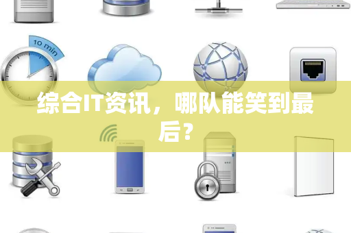综合IT资讯，哪队能笑到最后？