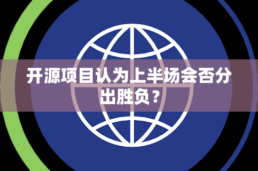 开源项目认为上半场会否分出胜负？