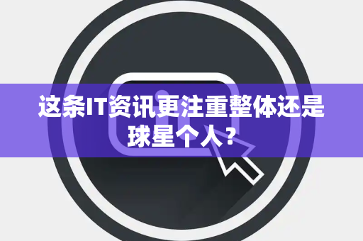 这条IT资讯更注重整体还是球星个人？