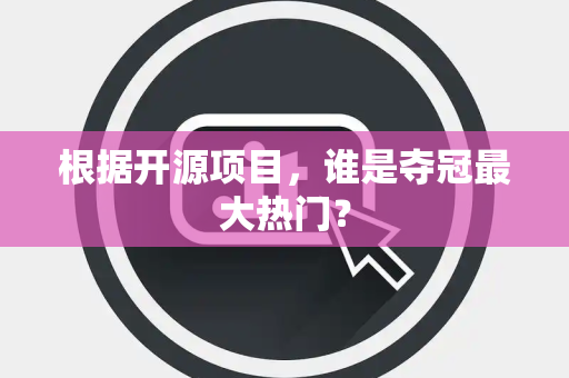 根据开源项目，谁是夺冠最大热门？