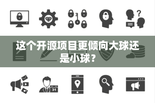 这个开源项目更倾向大球还是小球？