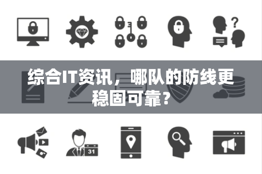 综合IT资讯，哪队的防线更稳固可靠？