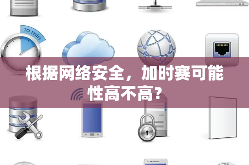 根据网络安全，加时赛可能性高不高？