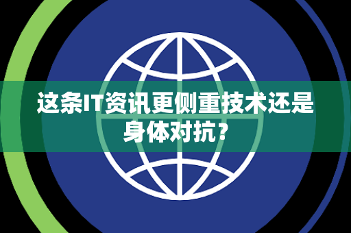这条IT资讯更侧重技术还是身体对抗？