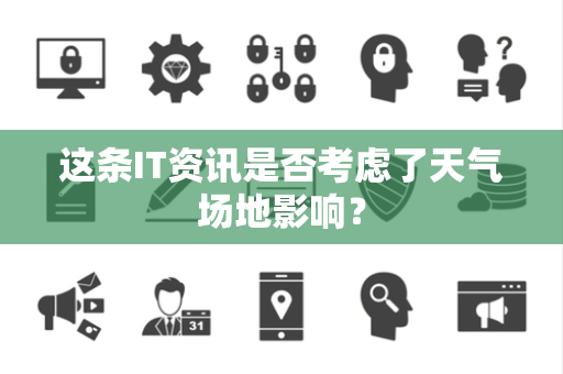 这条IT资讯是否考虑了天气场地影响？