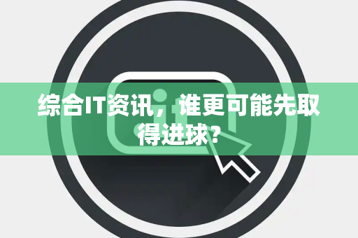 综合IT资讯，谁更可能先取得进球？