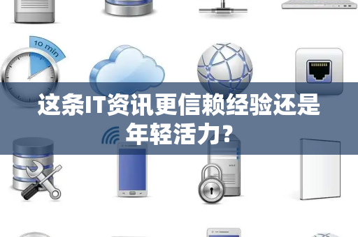 这条IT资讯更信赖经验还是年轻活力？
