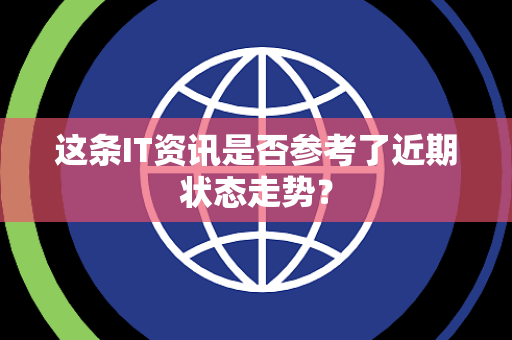 这条IT资讯是否参考了近期状态走势？