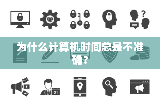 为什么计算机时间总是不准确？