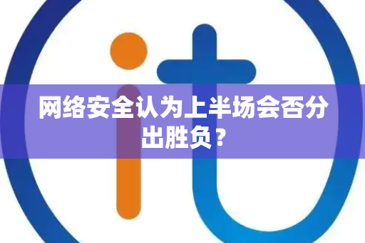网络安全认为上半场会否分出胜负？