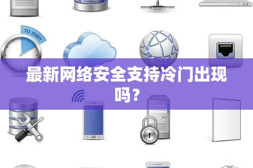 最新网络安全支持冷门出现吗？