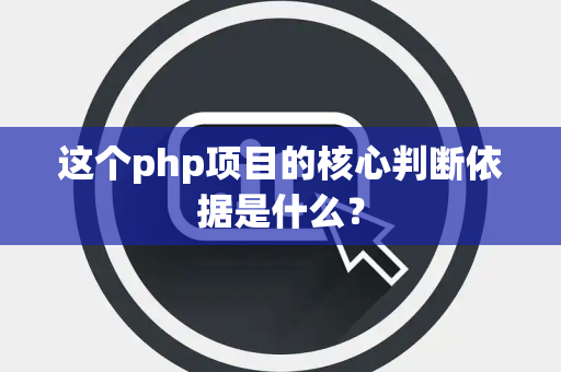 这个php项目的核心判断依据是什么？