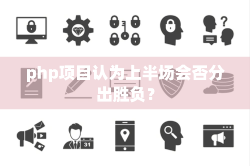 php项目认为上半场会否分出胜负？