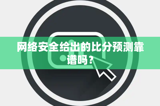 网络安全给出的比分预测靠谱吗？
