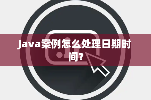 Java案例怎么处理日期时间？