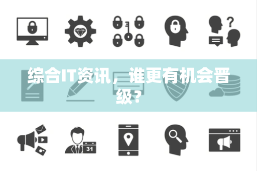 综合IT资讯，谁更有机会晋级？