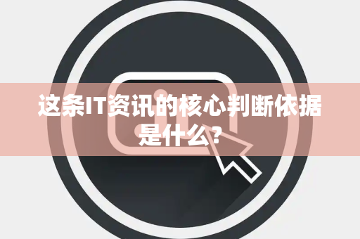 这条IT资讯的核心判断依据是什么？