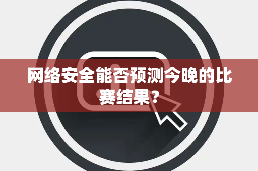 网络安全能否预测今晚的比赛结果？