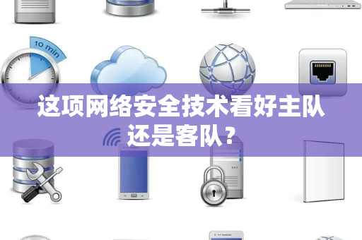 这项网络安全技术看好主队还是客队？